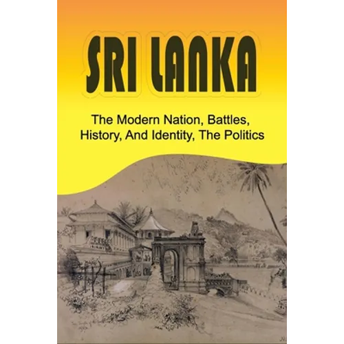 Sri Lanka: The Modern Nation, Battles, History, And Identity, The Politics: History And Identity Of Sri Lanka