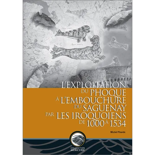 L'Exploitation Du Phoque À l'Embouchure Du Saguenay Par Les Iroquoiens de 1000 À 1534