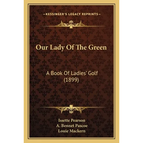 Our Lady Of The Green: A Book Of Ladies' Golf (1899)