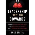 Leadership Isn't for Cowards: How to Drive Performance by Challenging People and Confronting Problems