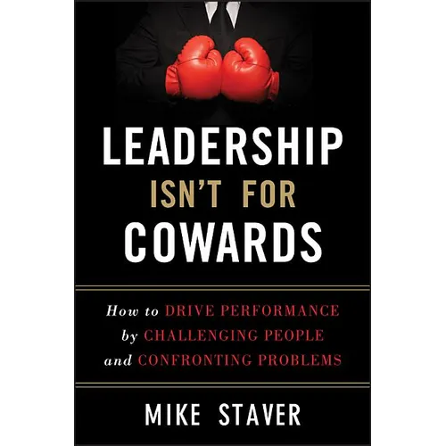 Leadership Isn't for Cowards: How to Drive Performance by Challenging People and Confronting Problems