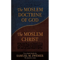 The Moslem Doctrine of God and the Moslem Christ: Two Classics Books by Samuel M. Zwemer