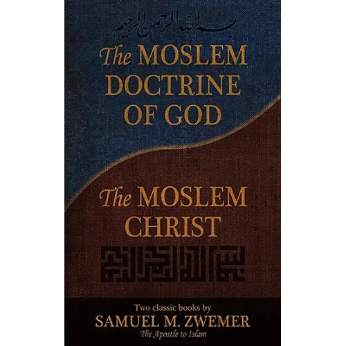 The Moslem Doctrine of God and the Moslem Christ: Two Classics Books by Samuel M. Zwemer