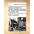 A Choice Collection of Riddles, Charades, Rebusses, &C. Chiefly Original. by Peter Puzzlewell, Esq.