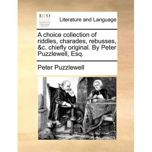 A Choice Collection of Riddles, Charades, Rebusses, &C. Chiefly Original. by Peter Puzzlewell, Esq.