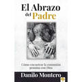 El Abrazo del Padre: Como Encontrar La Comunión Genuina Con Dios = The Father's Embrace