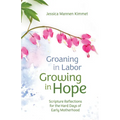 Groaning in Labor, Growing in Hope: Scripture Reflections for the Hard Days of Early Motherhood