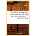 Recueil de Tombeaux Des Quatre Cimetières de Paris Avec Leurs Épitaphes. T1 (Éd.1817-1825)