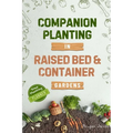Companion Planting in Raised Bed and Container Gardens: Grow Chemical-Free Vegetables, Fruits, Flowers, and Herbs - Find The Best Soil Mates For Organ