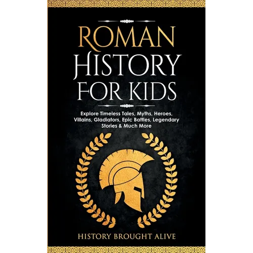 Roman History for Kids: Explore Timeless Tales, Myths, Heroes, Villains, Gladiators, Epic Battles, Legendary Stories & Much More