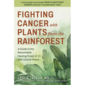 Fighting Cancer with Plants from the Rainforest: A Guide to the Remarkable Healing Power of 13 Anti-Cancer Plants