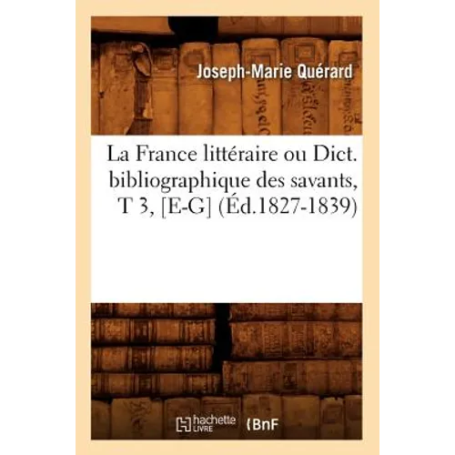 La France Littéraire Ou Dict. Bibliographique Des Savants, T 3, [E-G] (Éd.1827-1839)
