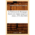 Le Parlement de Bourgogne Depuis Son Origine Jusqu'à Sa Chute [V3] (Éd.1864)
