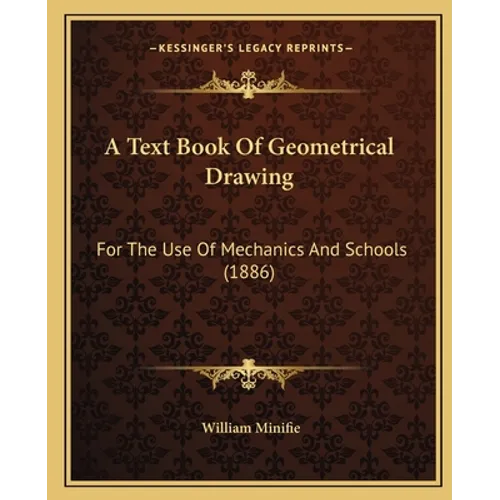 A Text Book Of Geometrical Drawing: For The Use Of Mechanics And Schools (1886)