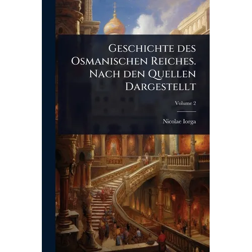 Geschichte des Osmanischen Reiches. Nach den Quellen Dargestellt