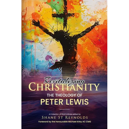 Revitalizing Christianity: The Theology of Peter Lewis: A Collection of Short Articles edited by Shane St Reynolds