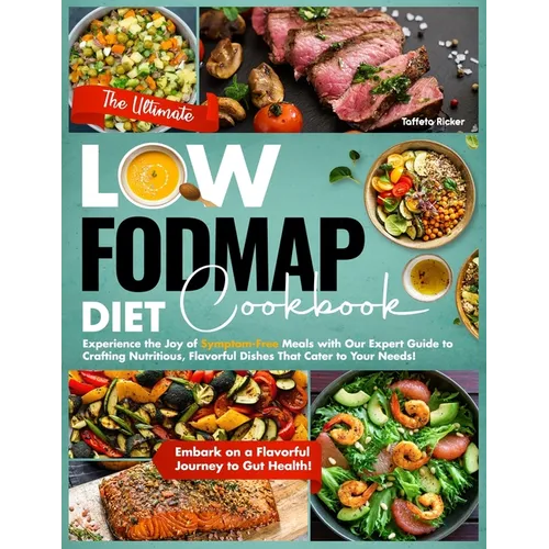 The Ultimate Low-Fodmap Diet Cookbook: Experience the Joy of Symptom-Free Meals with Our Expert Guide to Crafting Nutritious, Flavorful Dishes That Ca