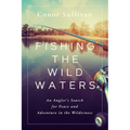 Fishing the Wild Waters: An Angler's Search for Peace and Adventure in the Wilderness