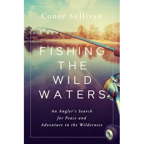 Fishing the Wild Waters: An Angler's Search for Peace and Adventure in the Wilderness