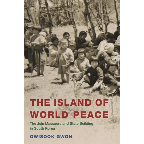 The Island of World Peace: The Jeju Massacre and State Building in South Korea