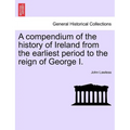 A Compendium of the History of Ireland from the Earliest Period to the Reign of George I. Vol. II, Third Edition