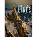 Mont Blanc Lines: Stories and Photos Celebrating the Finest Climbing and Skiing Lines of the Mont Blanc Massif