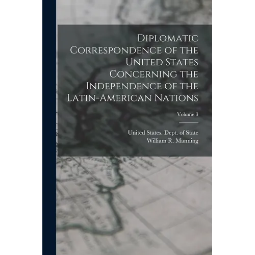 Diplomatic Correspondence of the United States Concerning the Independence of the Latin-American Nations; Volume 3