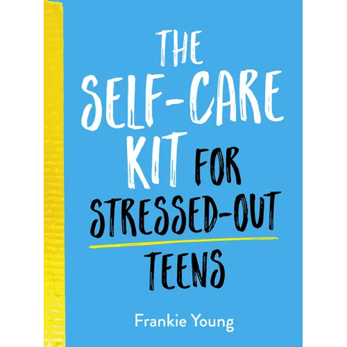 The Self-Care Kit for Stressed-Out Teens: Helpful Habits and Calming Advice to Help You Stay Positive