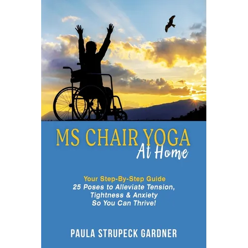 MS Chair Yoga At Home Your Step-By-Step Guide 25 Poses to Alleviate Tension, Tightness, & Anxiety So You Can Thrive