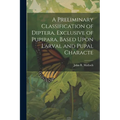 A Preliminary Classification of Diptera, Exclusive of Pupipara, Based Upon Larval and Pupal Characte