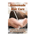 Homemade Hair Care: 34 Natural Toxic-Free Recipes With Essential Oils For You Hair: (Natural Hair Care, Shampoos, Masks, Hair Styling Products)