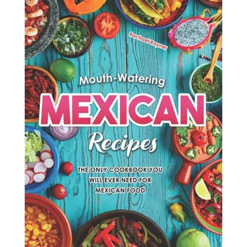 Mouth-Watering Mexican Recipes: The Only Cookbook You Will Ever Need for Mexican Food