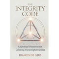 The Integrity Code: A Spiritual Blueprint for Creating Meaningful Success