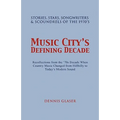 Music City S Defining Decade: Stories, Stars, Songwriters & Scoundrels of the 1970's