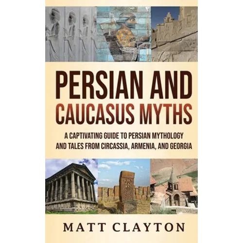 Persian and Caucasus Myths: A Captivating Guide to Persian Mythology and Tales from Circassia, Armenia, and Georgia