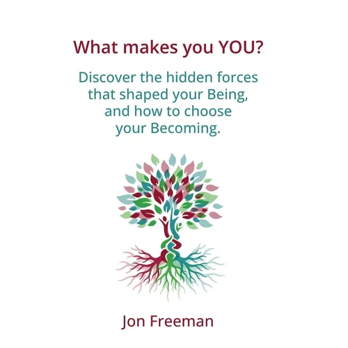 What Makes You YOU?: Discover the hidden forces that shaped your Being - and how to choose your Becoming