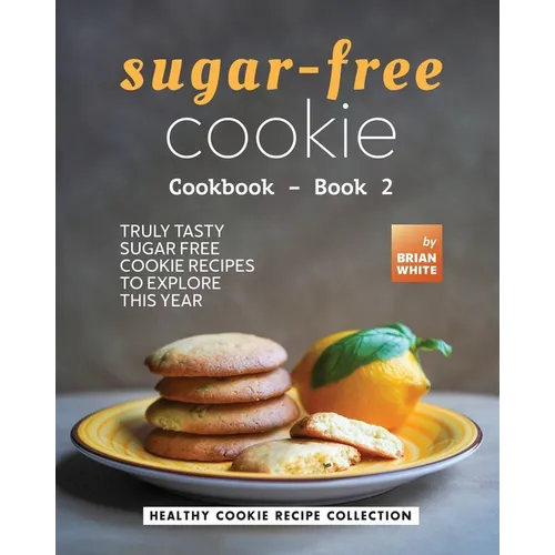Sugar-Free Cookie Cookbook - Book 2: Truly Tasty Sugar Free Cookie Recipes to Explore This Year