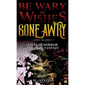 Be Wary of Wishes Gone Awry: Tales of Horror and Dark Fantasy