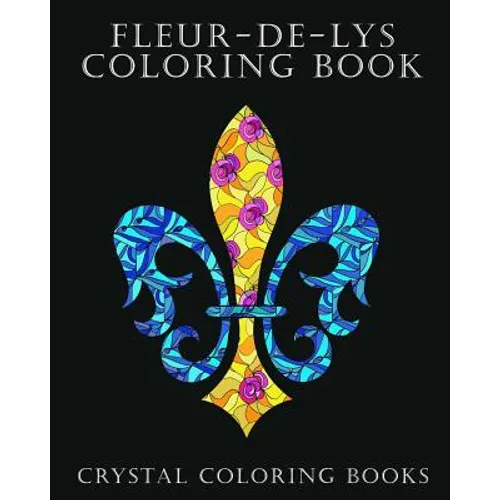 Fleur-De-Lys Coloring Book For Adults: A Stress Relief Adult Coloring Book Containing 30 Fleur-De-Lys And Fleur-De-Lis Pattern Coloring Pages