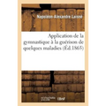 Application de la Gymnastique À La Guérison de Quelques Maladies, Avec Des Observations: Sur l'Enseignement Actuel de la Gymnastique
