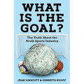 What is the Goal?: The Truth About the Youth Sports Industry
