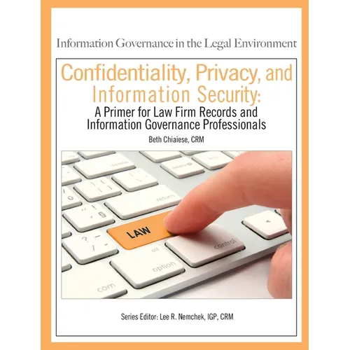 Confidentiality, Privacy, and Information Security: A Primer for Law Firm Records and Information Governance Professionals