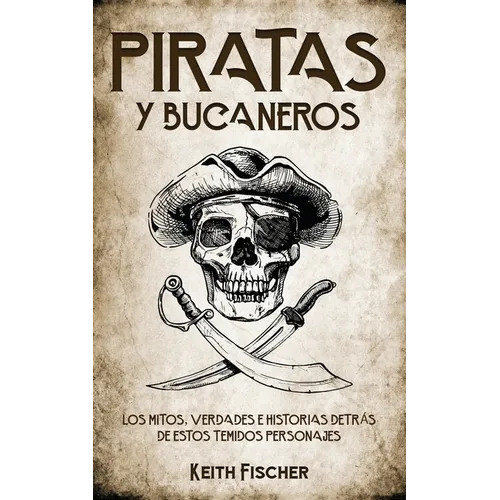 Piratas y Bucaneros: Los Mitos, Verdades e Historias detrás de estos Temidos Personajes