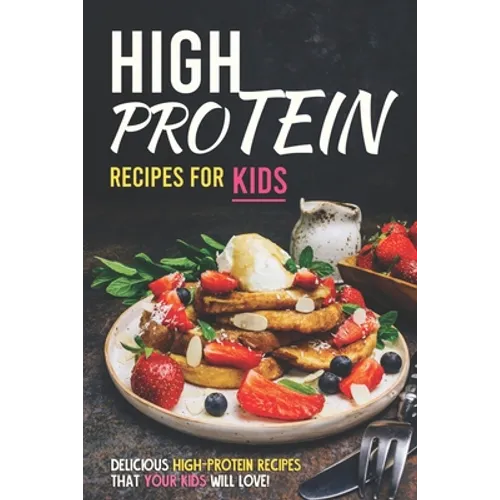 High Protein Recipes for Kids: Delicious High-Protein Recipes That Your Kids Will Love!