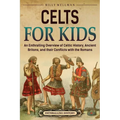 Celts for Kids: An Enthralling Overview of Celtic History, Ancient Britons, and Their Conflicts with the Romans