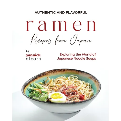 Authentic and Flavorful Ramen Recipes from Japan: Exploring the World of Japanese Noodle Soups