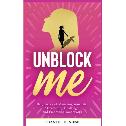 UnBlock Me: The Journey of Mastering Your Life, Overcoming Challenges and Embracing Your Worth