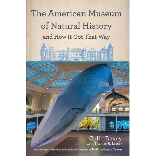 The American Museum of Natural History and How It Got That Way: With a New Preface by the Author and a New Foreword by Neil Degrasse Tyson