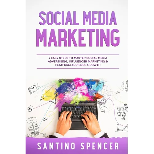 Social Media Marketing: 7 Easy Steps to Master Social Media Advertising, Influencer Marketing & Platform Audience Growth
