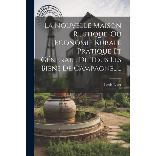 La Nouvelle Maison Rustique, Ou Economie Rurale Pratique Et Générale De Tous Les Biens De Campagne......
